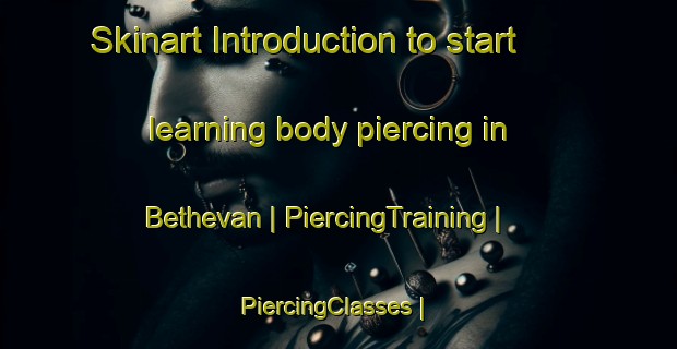 Skinart Introduction to start learning body piercing in Bethevan | PiercingTraining | PiercingClasses | SkinartTraining-United States